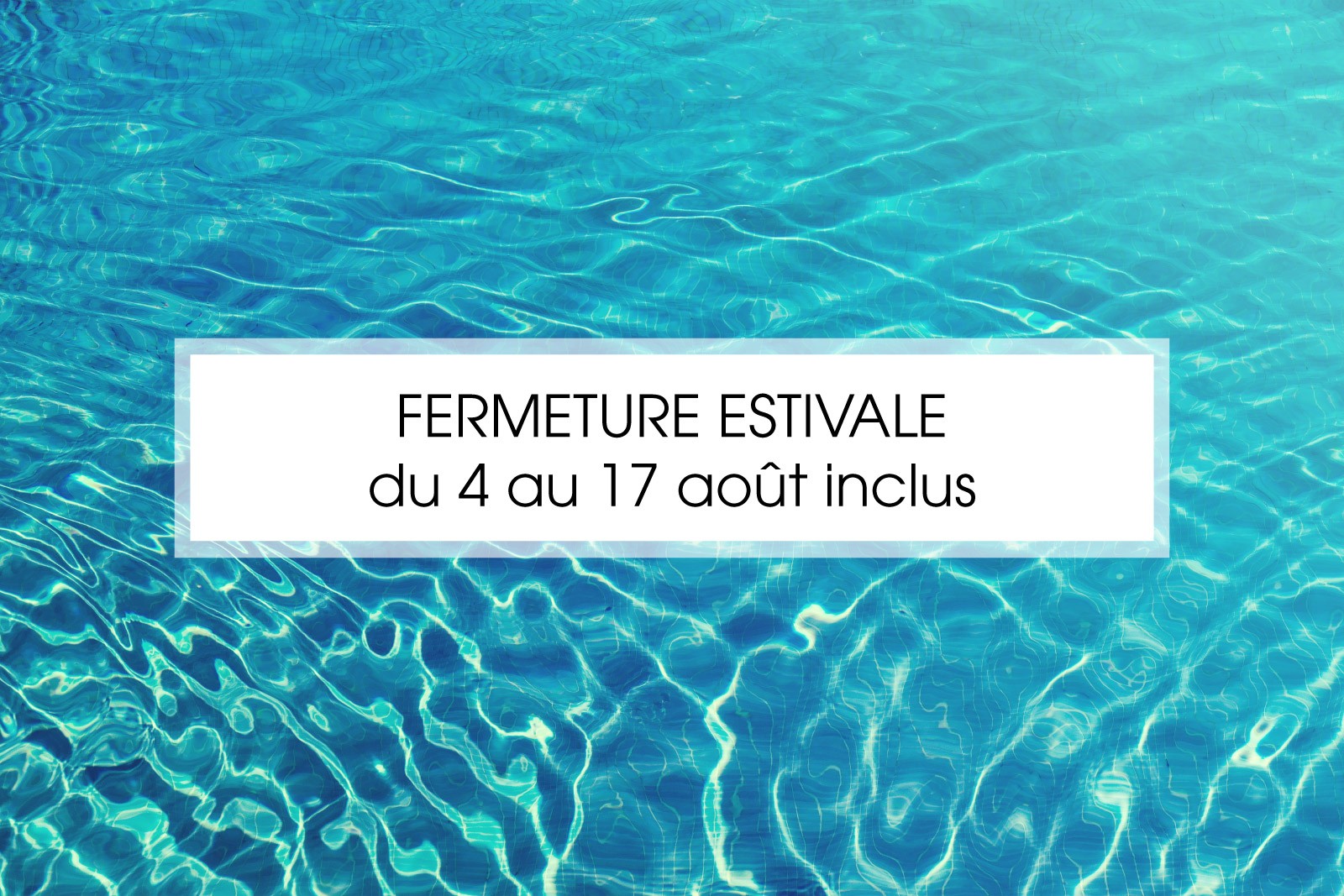 FERMETURE ESTIVALE DU 4 AU 17 AOÛT INCLUS